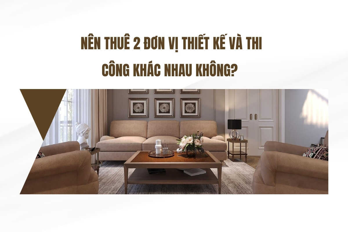 Nên thuê 2 đơn vị thiết kế và thi công khác nhau không